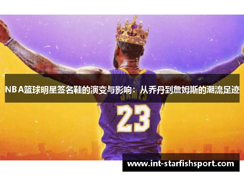 NBA篮球明星签名鞋的演变与影响：从乔丹到詹姆斯的潮流足迹