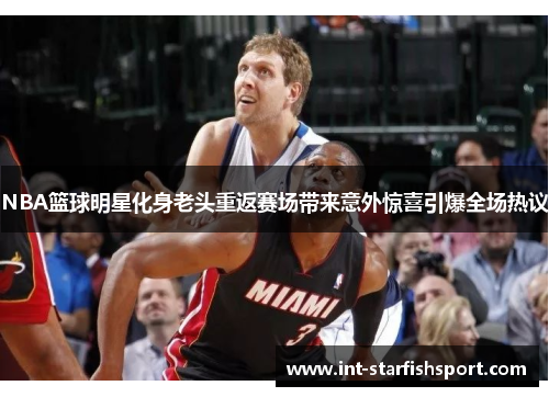 NBA篮球明星化身老头重返赛场带来意外惊喜引爆全场热议