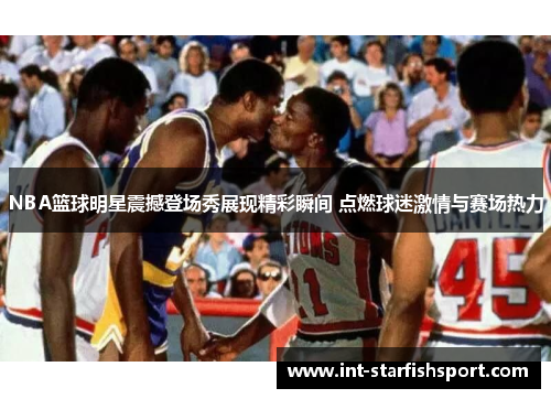 NBA篮球明星震撼登场秀展现精彩瞬间 点燃球迷激情与赛场热力